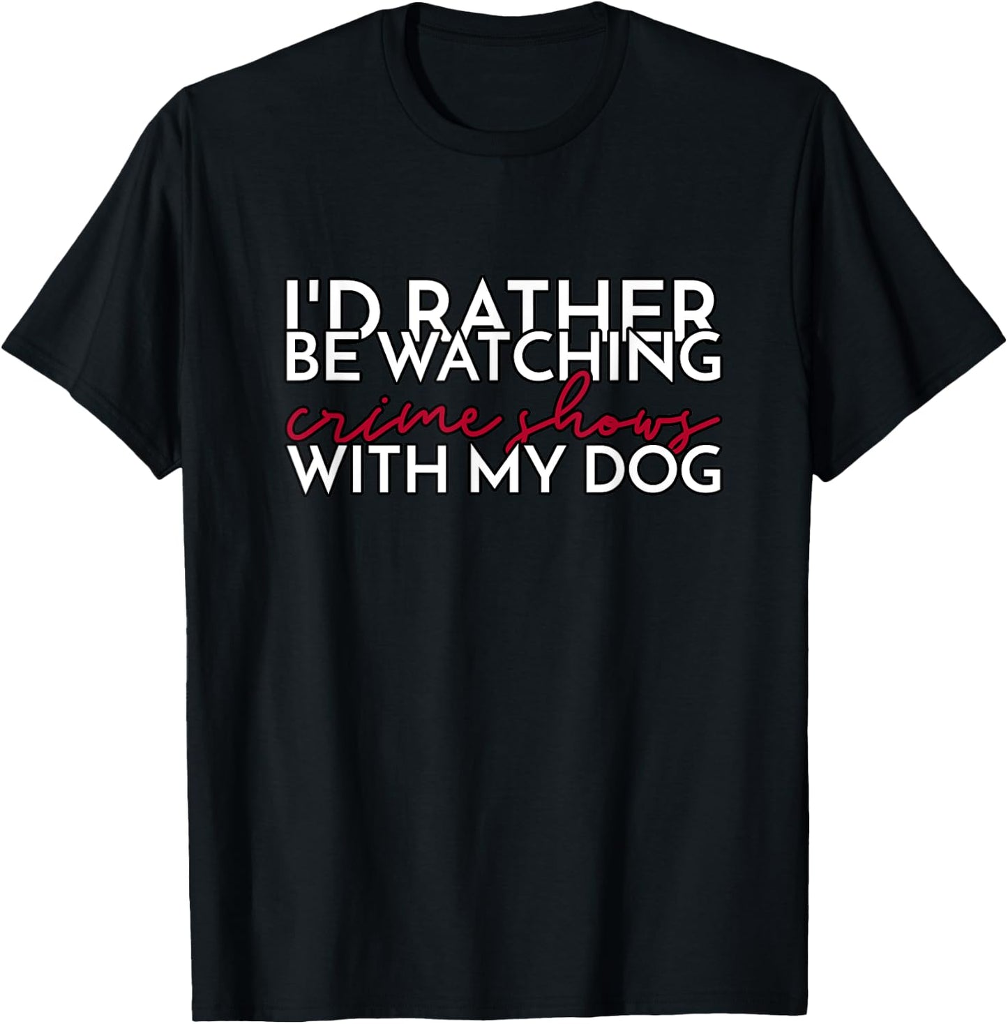 I’d Rather Be Watching Crime Shows With My Dog Men Women T-Shirt - T-Shirt | Black