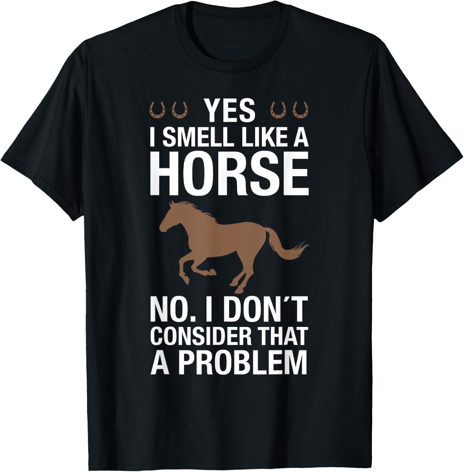 Yes I Smell Like a Horse No I Don't Consider That a Problem T-Shirt - T-Shirt | Black