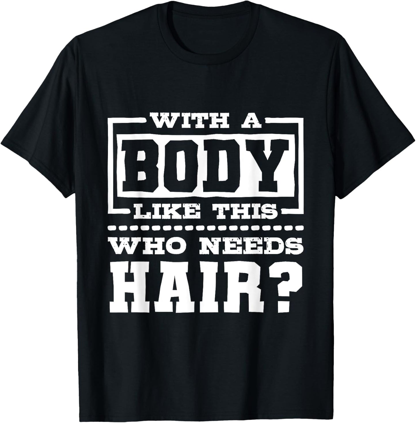 With A Body Like This Who Needs Hair?, Funny Bald Guy T-Shirt - T-Shirt | Black