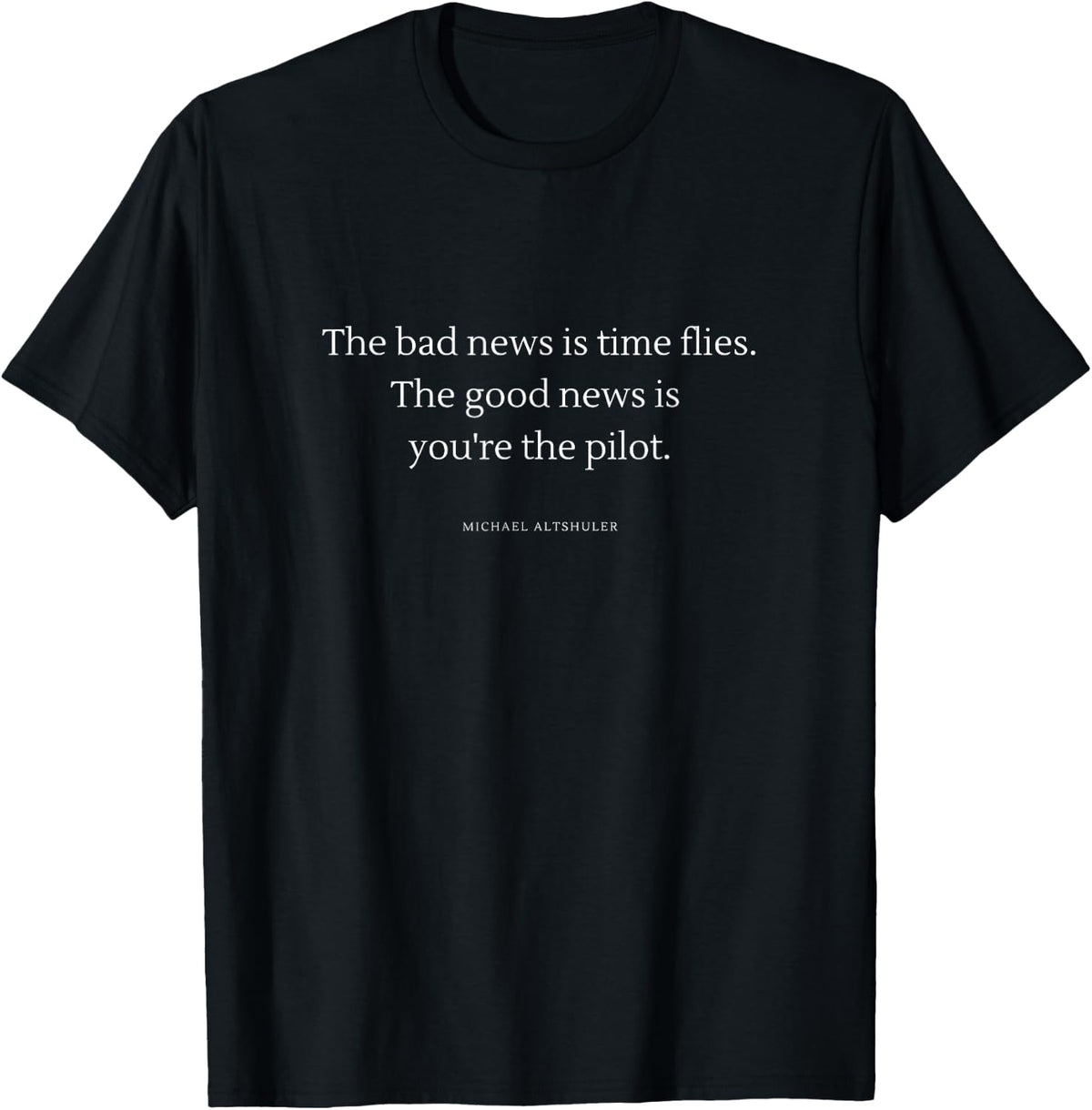 The bad news is time flies The good news is you're the pilot T-Shirt - T-Shirt | Black