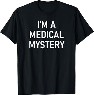 I'm A Medical Mystery, Funny, Jokes, Sarcastic T-Shirt - T-Shirt | Black