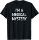 I'm A Medical Mystery, Funny, Jokes, Sarcastic T-Shirt - T-Shirt | Black