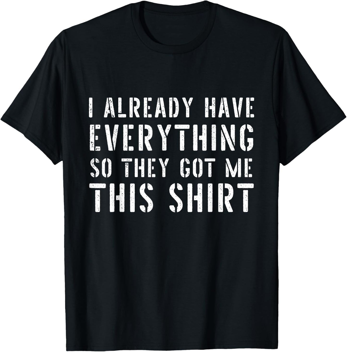 Funny Gag for someone who already has everything T-Shirt - T-Shirt | Black