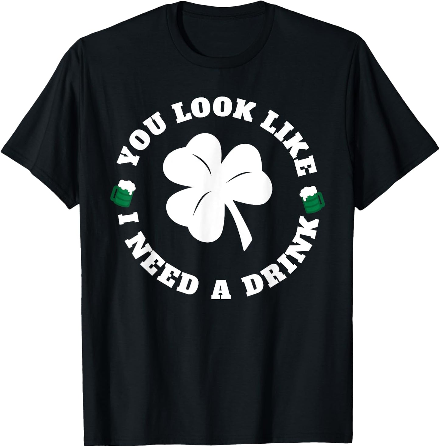 You Look Like I Need A Drink Paddy's Day Shirt T-Shirt - T-Shirt | Black