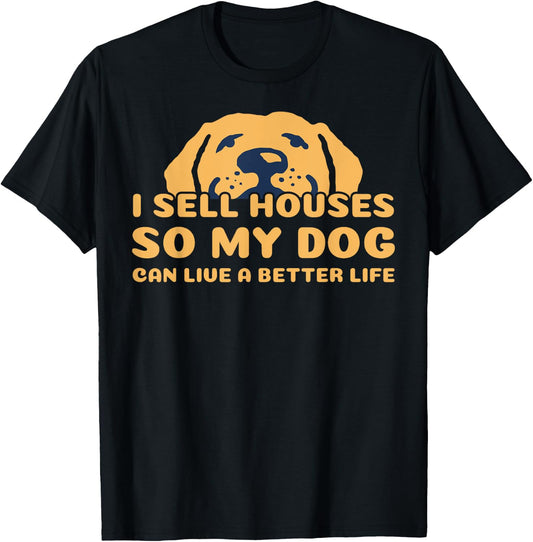 I Sell Houses So My Dog Can Live A better Life Funny Realtor Men Women T-Shirt - T-Shirt | Black