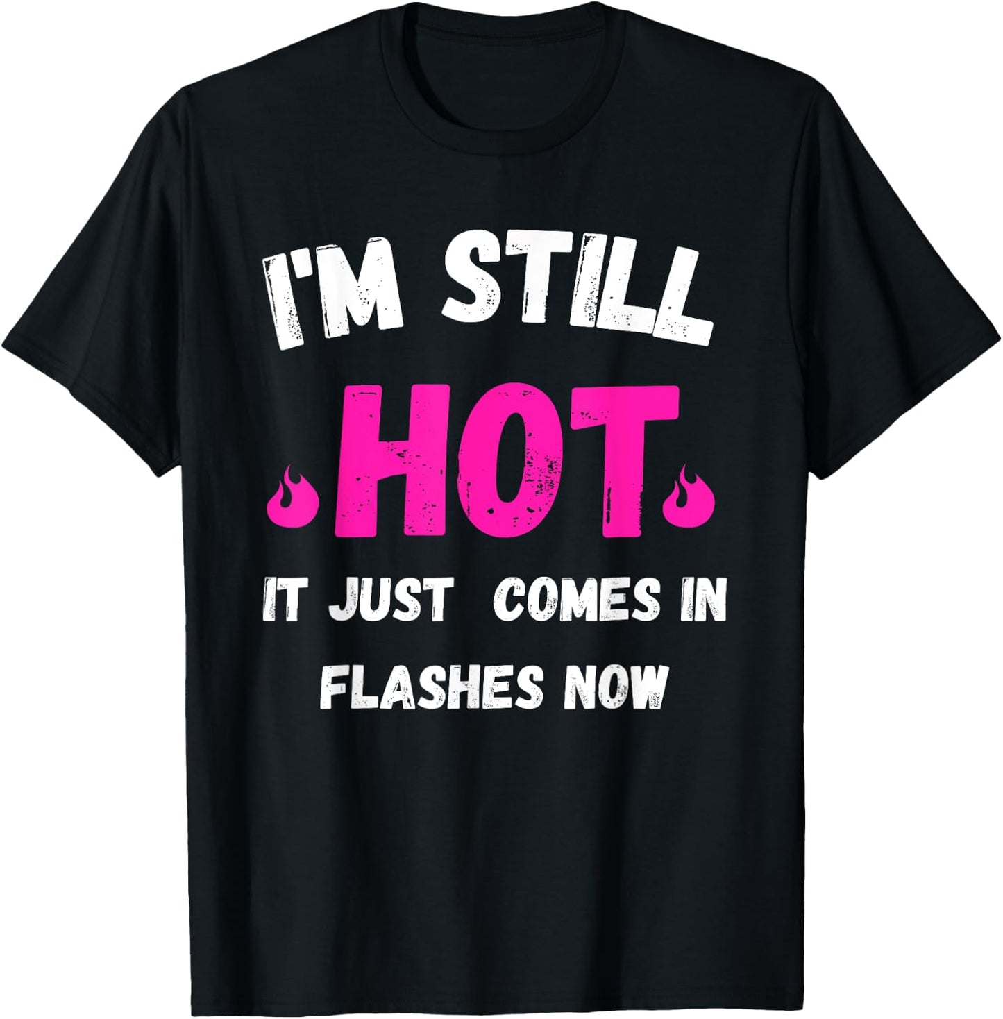 I'm Still Hot It Just Comes in Flashes Now T-Shirt - T-Shirt | Black