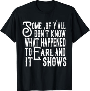 Some Of Y’all Don’t Know What Happened To Earl And It Shows T-Shirt - T-Shirt | Black
