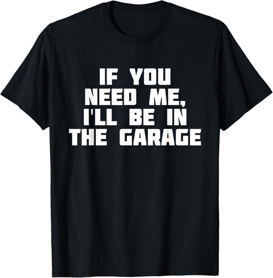 If You Need Me I'll Be In The Garage | Funny Work T-Shirt - T-Shirt | Black