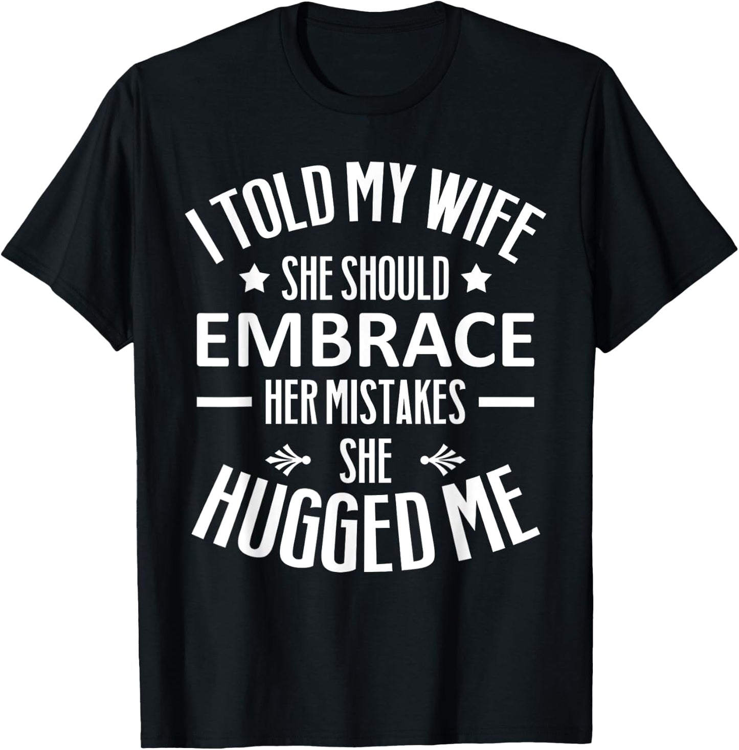 I told my Wife She Should Embrace her Mistakes She Hugged Me T-Shirt - T-Shirt | Black