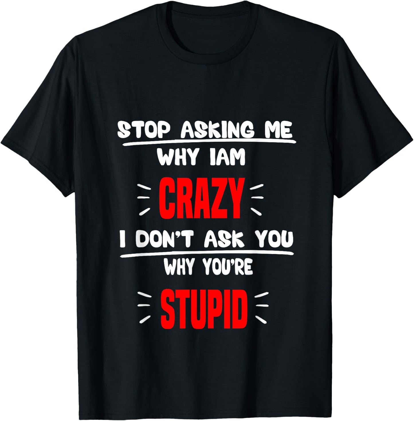 stop asking me why I'm crazy i don't ask u why you're stupid T-Shirt - T-Shirt | Black