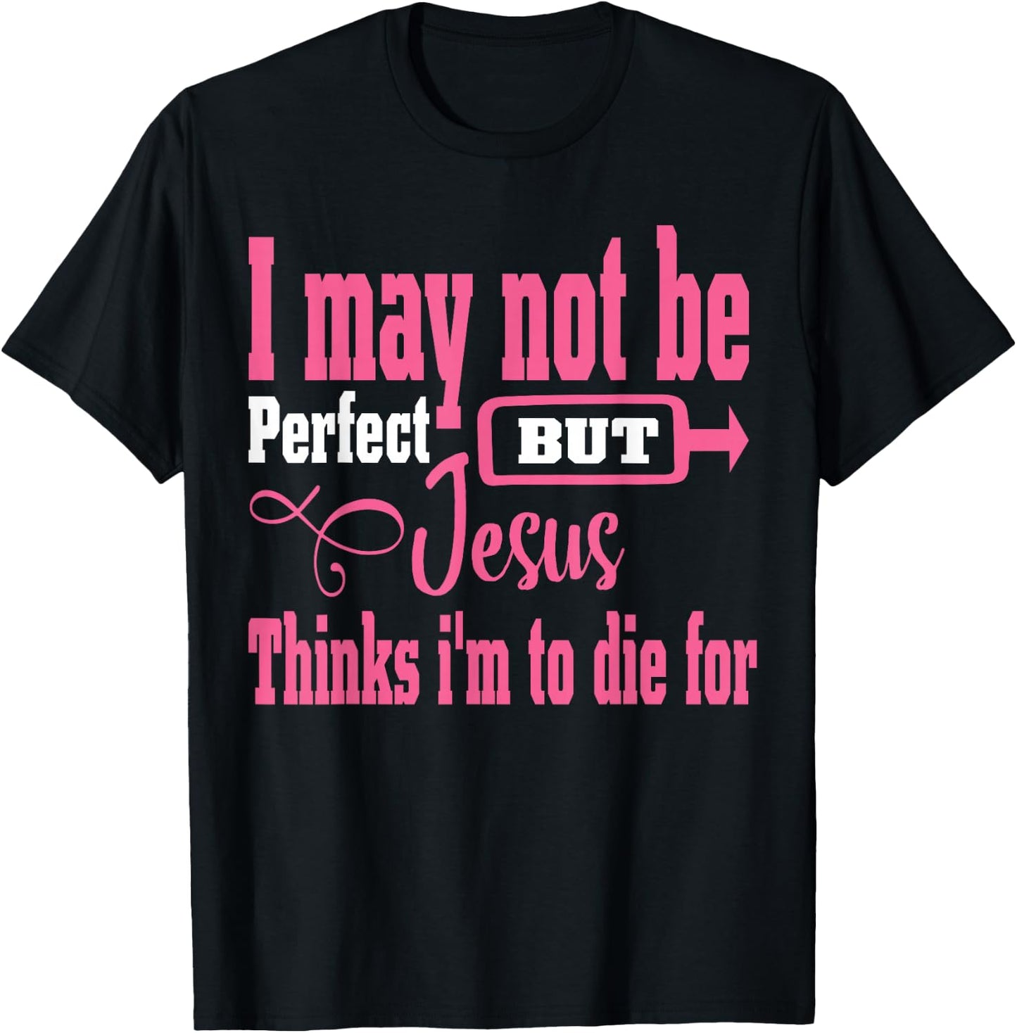 I May Not Be Perfect But Jesus Thinks Im To Die For T-Shirt - T-Shirt | Black