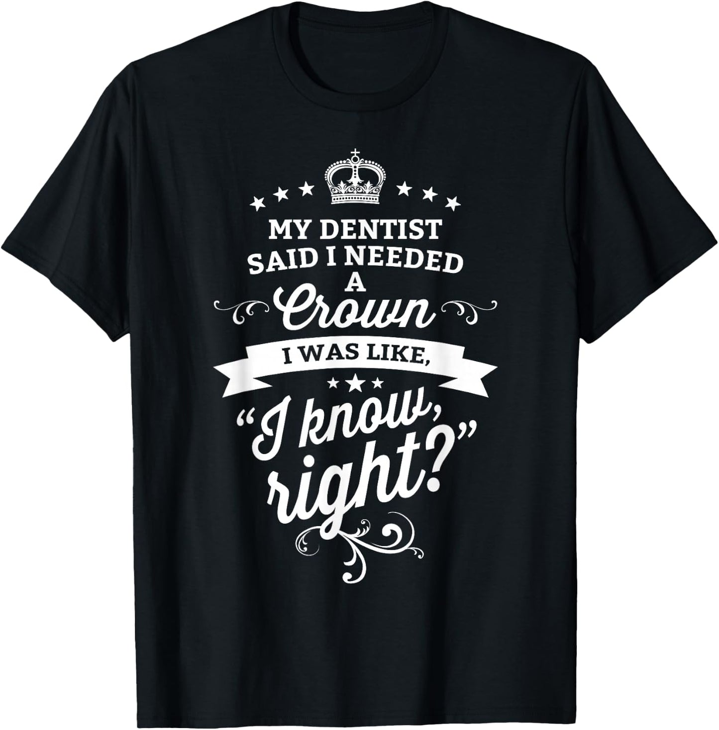 My Dentist Said I Need A Crown I Know Right T-Shirt - T-Shirt | Black