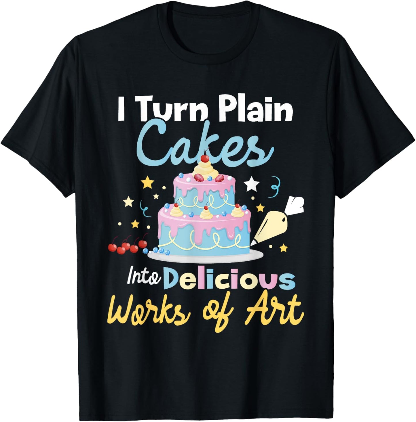 I Turn Plain Cakes into Works of Art - Cake Decorator T-Shirt - T-Shirt | Black