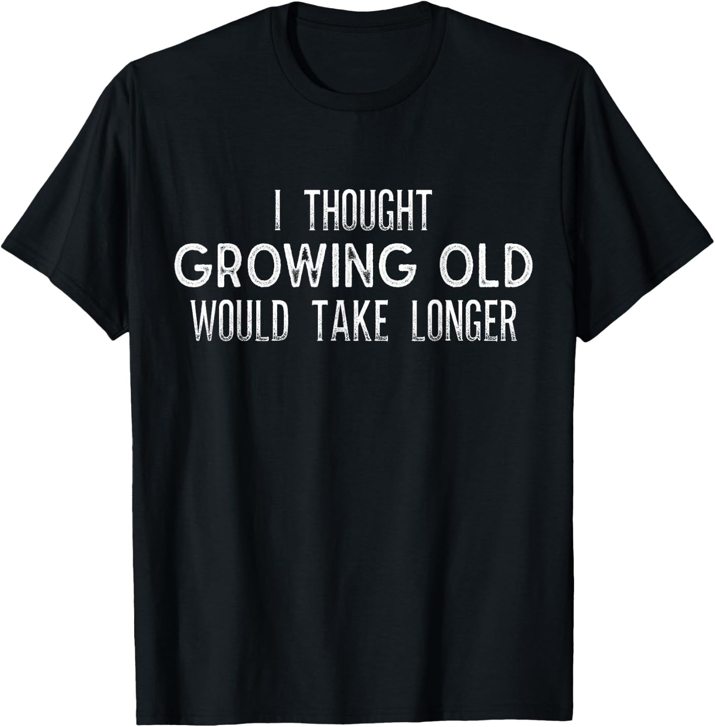 I Thought Growing Old Would Take Longer - Funny T Shirt T-Shirt - T-Shirt | Black