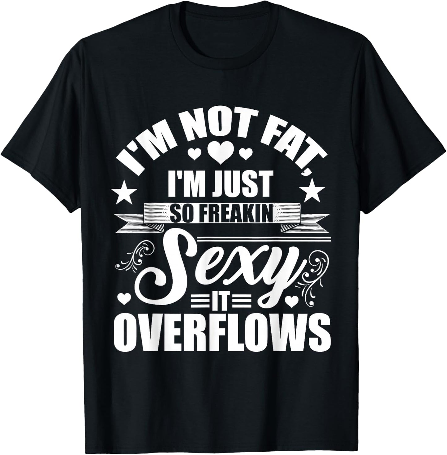 I'm Not Fat Just So Sexy It Overflows T-Shirt - T-Shirt | Black