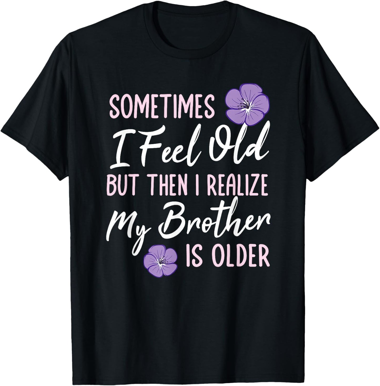 Sometimes I Feel Old But Then I Realize My Brother Is Older T-Shirt - T-Shirt | Black