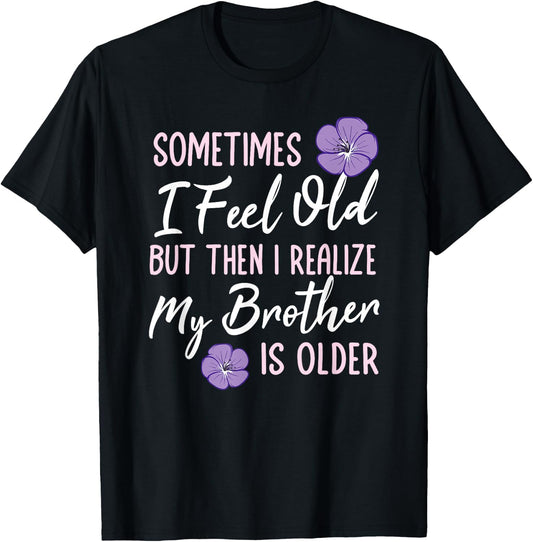 Sometimes I Feel Old But Then I Realize My Brother Is Older T-Shirt - T-Shirt | Black