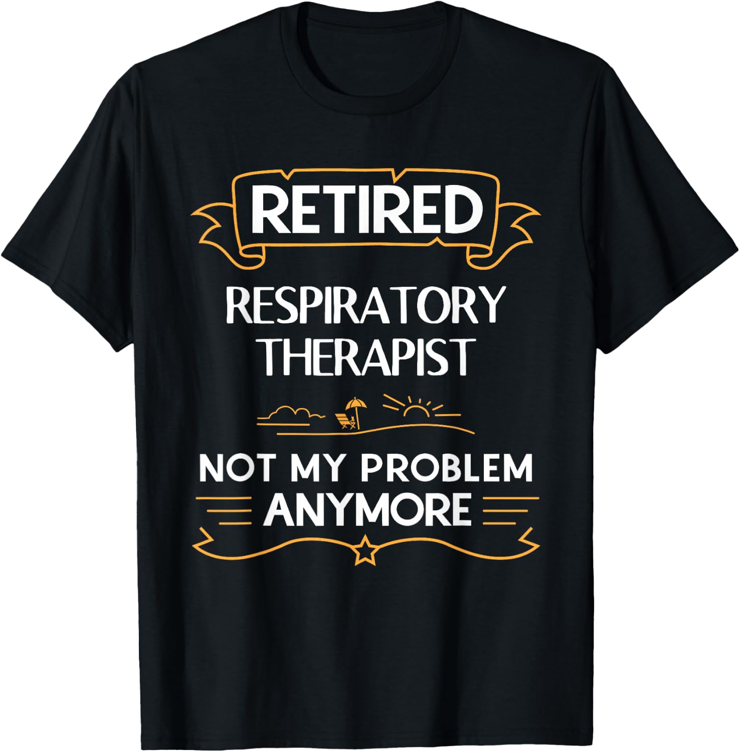 Retired Respiratory Therapist Not My Problem Anymore T-Shirt - T-Shirt | Black