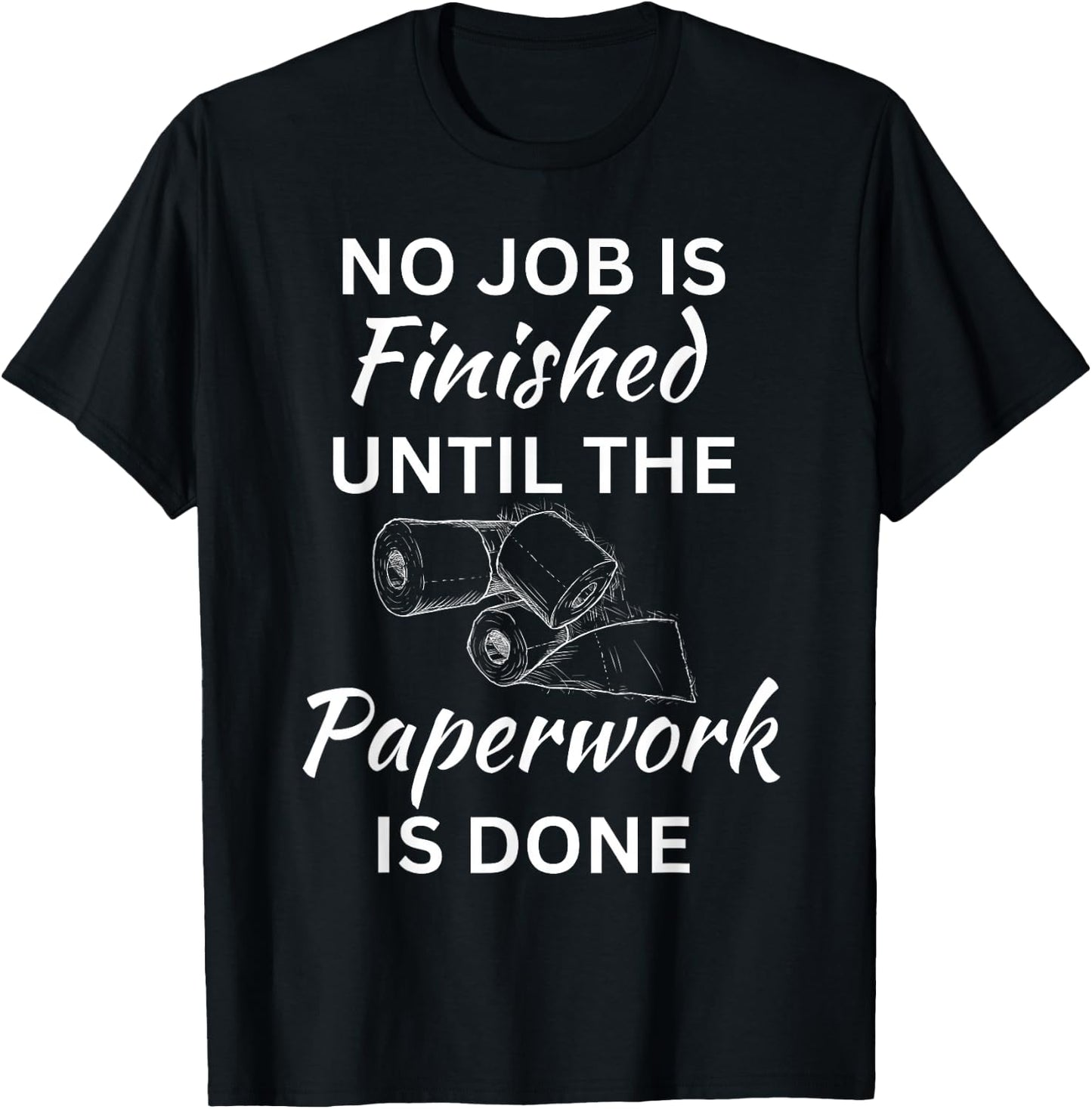 No Job Is Finished Until The Paperwork Is Done T-Shirt - T-Shirt | Black