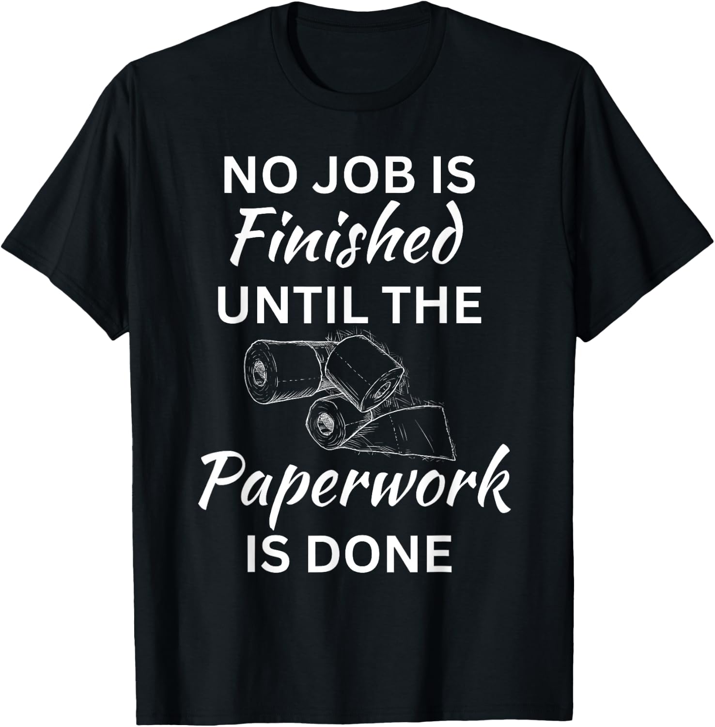 No Job Is Finished Until The Paperwork Is Done T-Shirt - T-Shirt | Black