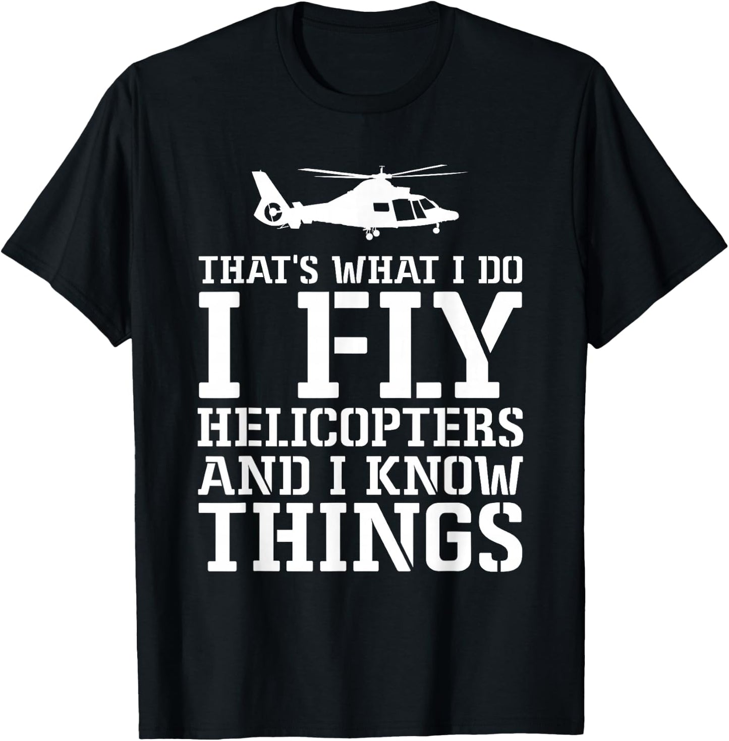 Helicopter Pilot I Fly Helicopters And I Know Things T-Shirt - T-Shirt | Black