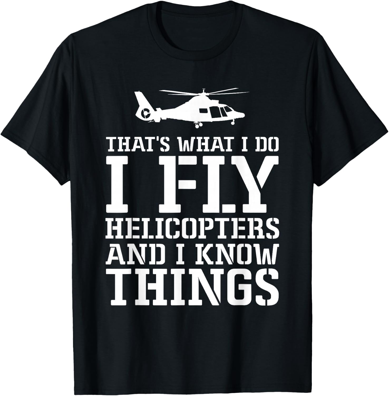 Helicopter Pilot I Fly Helicopters And I Know Things T-Shirt - T-Shirt | Black