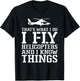 Helicopter Pilot I Fly Helicopters And I Know Things T-Shirt - T-Shirt | Black