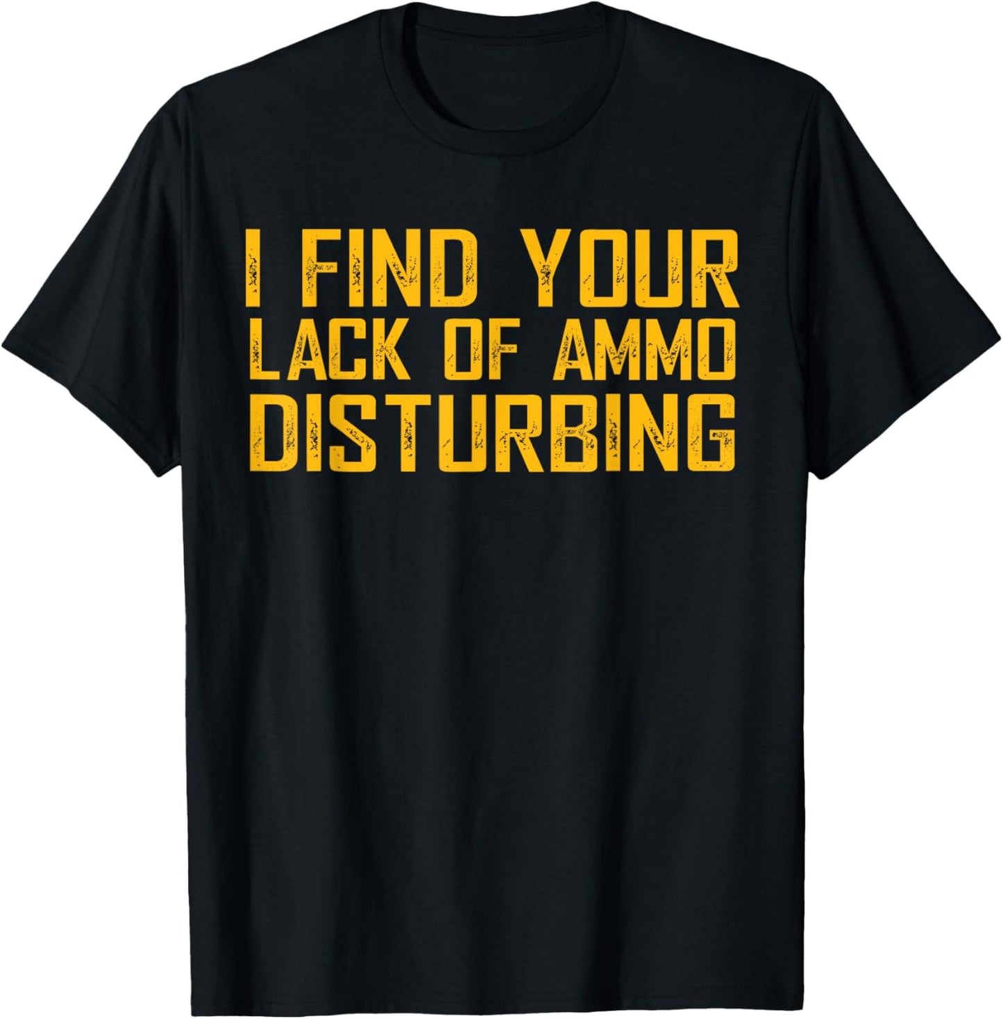 I Find Your Lack Of Ammo Disturbing T-Shirt - T-Shirt | Black