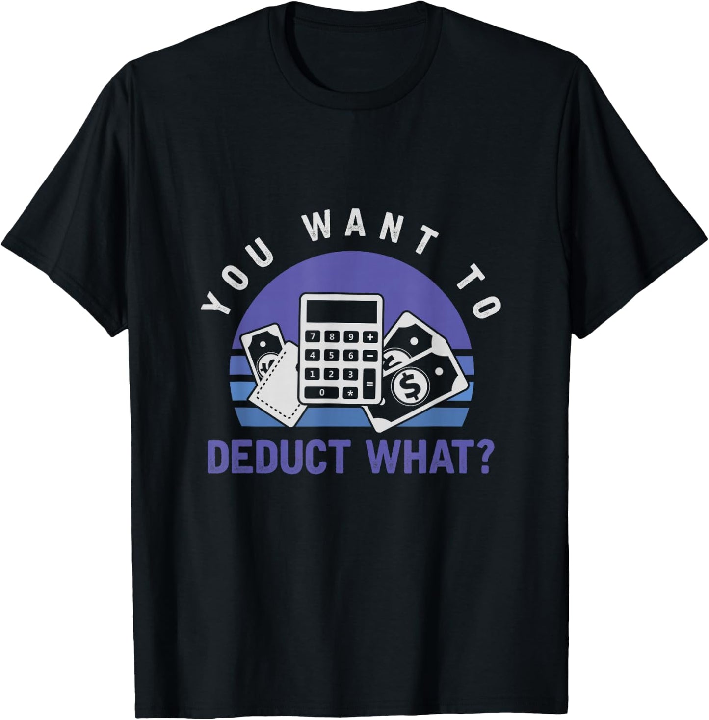 You Want To Deduct What Funny Tax Season T-Shirt - T-Shirt | Black