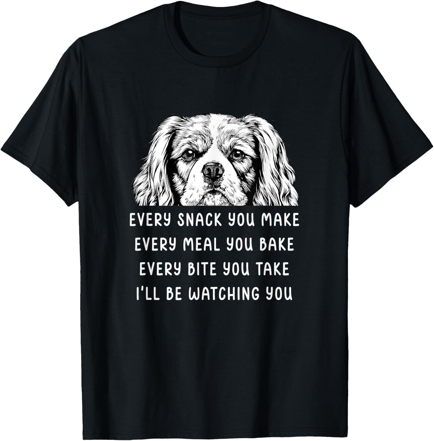 Every snack you make Every meal you bake Cavalier King T-Shirt - T-Shirt | Black