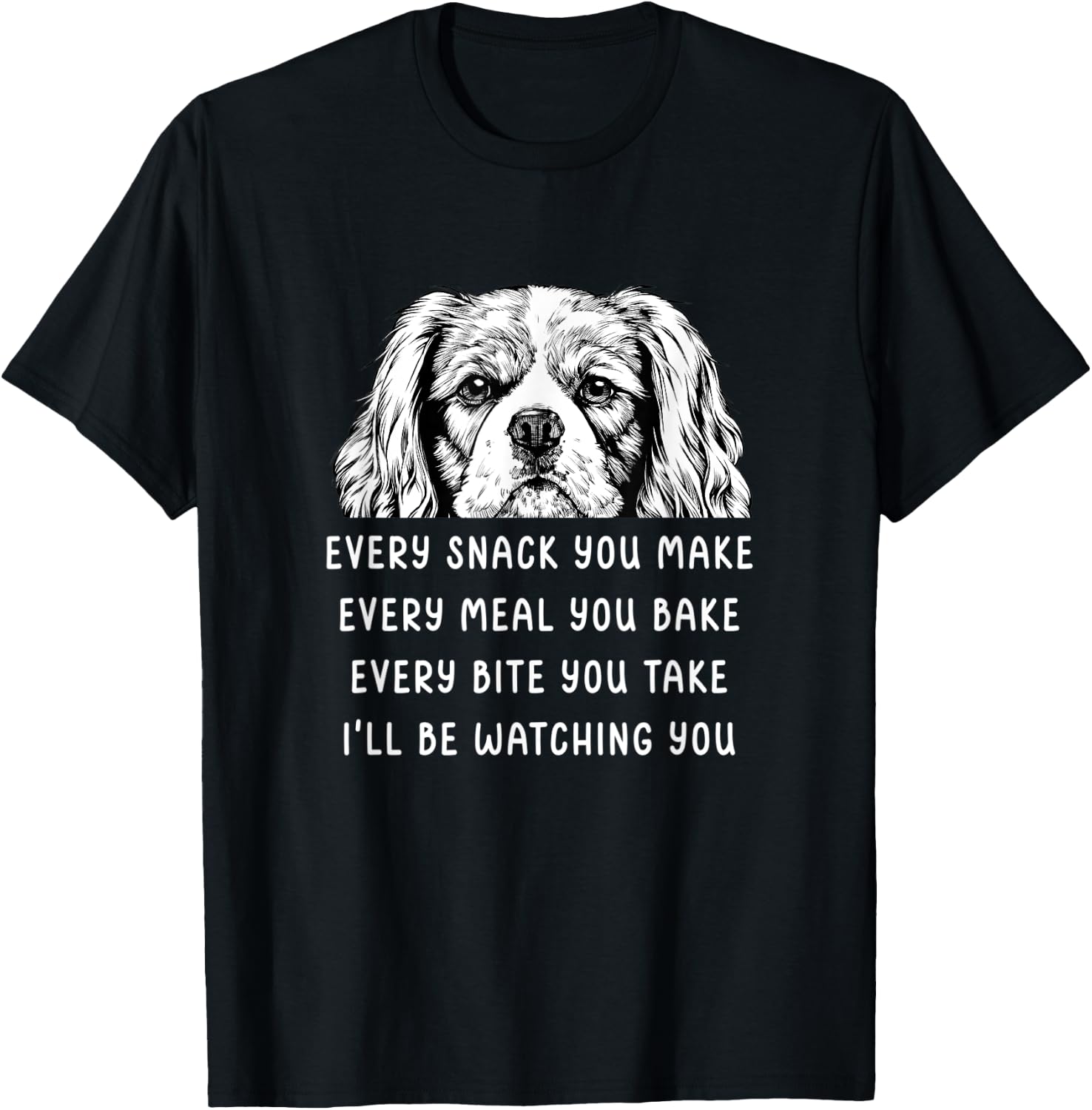 Every snack you make Every meal you bake Cavalier King T-Shirt - T-Shirt | Black