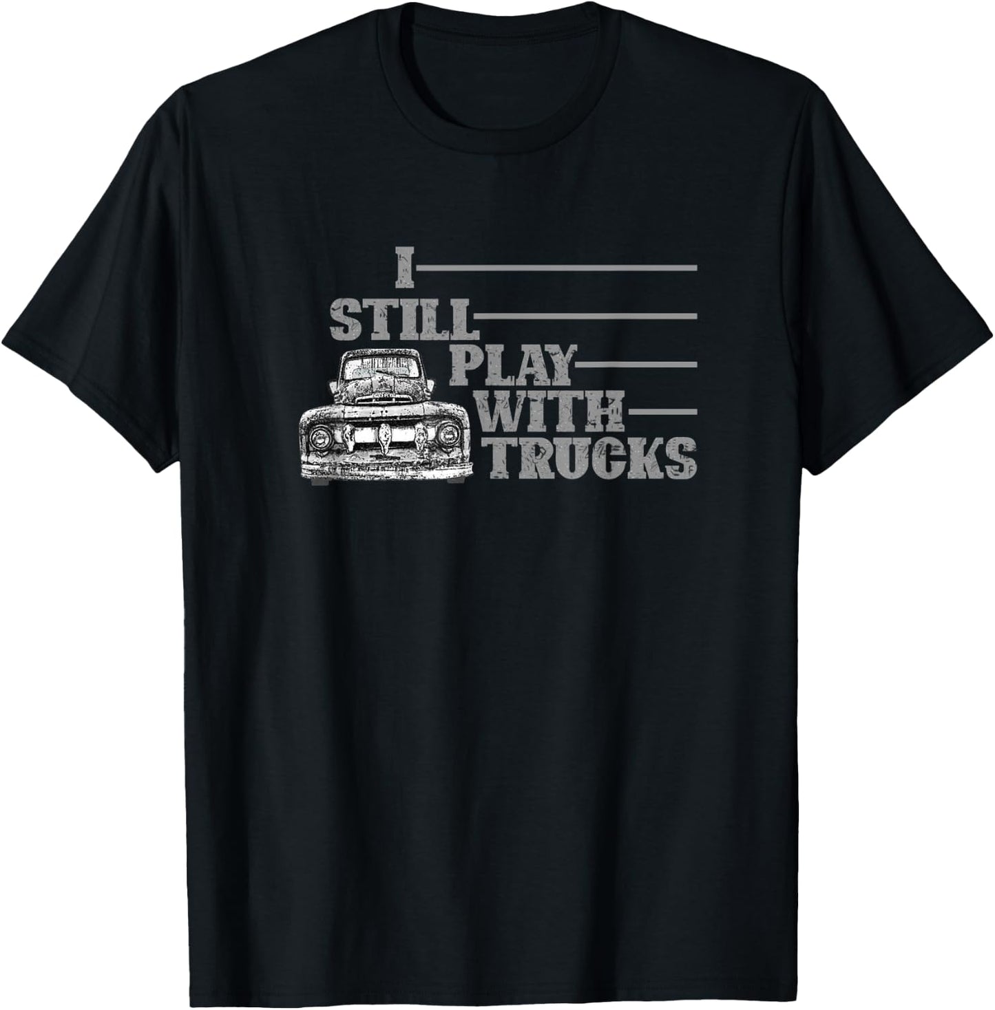 I Still Play with Trucks, Truck, Old Pick Up, Truck Driver T-Shirt - T-Shirt | Black