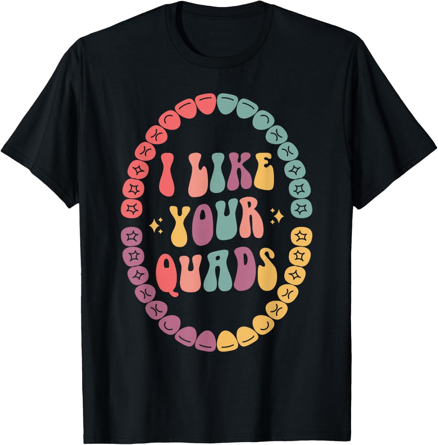 I Like Your Quads, Dental Hygienist, Dentist, Dental Student T-Shirt - T-Shirt | Black