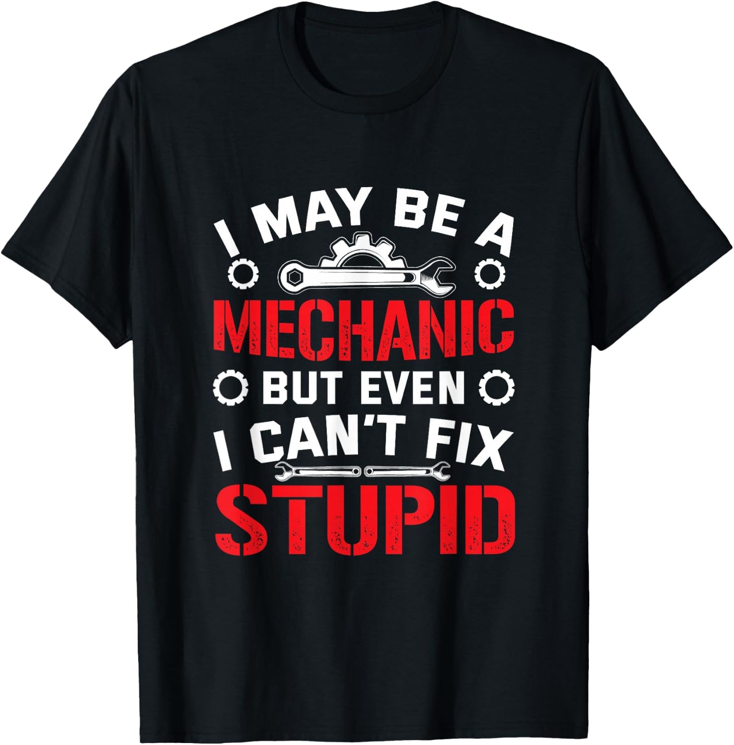 I May Be a Mechanic but Even I Can't Fix Stupid T-Shirt - T-Shirt | Black