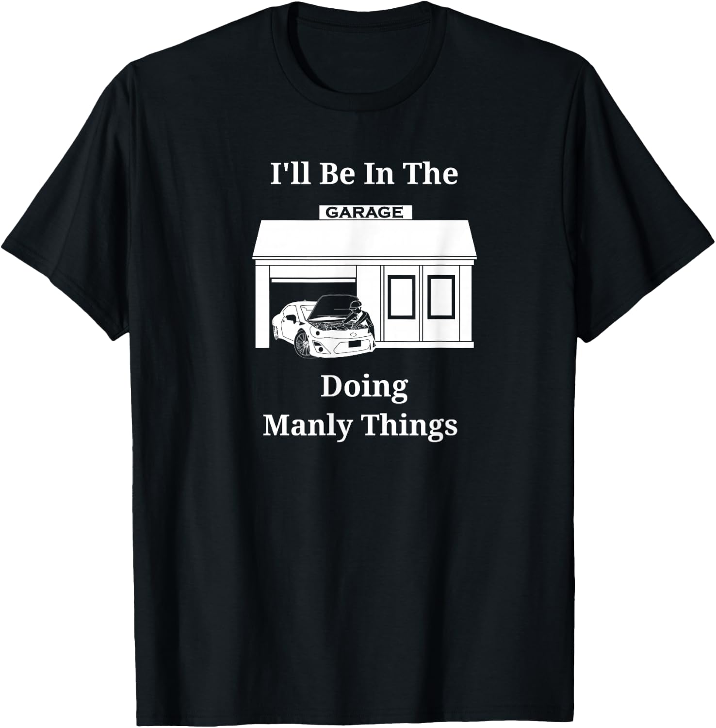 I'll Be In The Garage Doing Manly Things T-Shirt - T-Shirt | Black