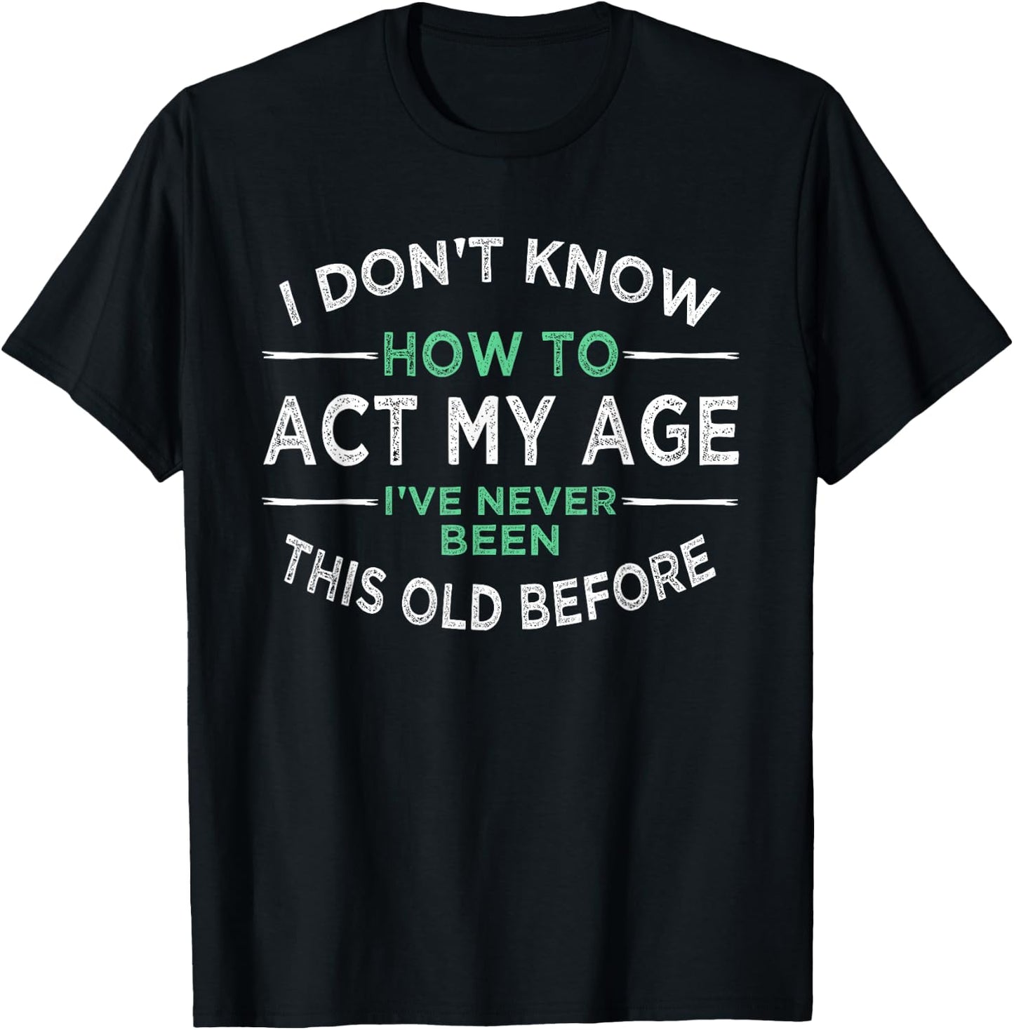I Don’t Know How to Act My Age I've Never Been This Old Small T-Shirt - T-Shirt | Black