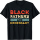 Black Fathers Are Necessary Strong African American Leader T-Shirt - T-Shirt | Black