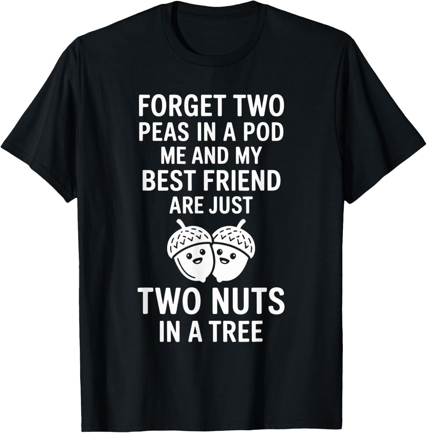 Forget Two Peas in A Pod Me and My Best Friend are Two Nuts T-Shirt - T-Shirt | Black