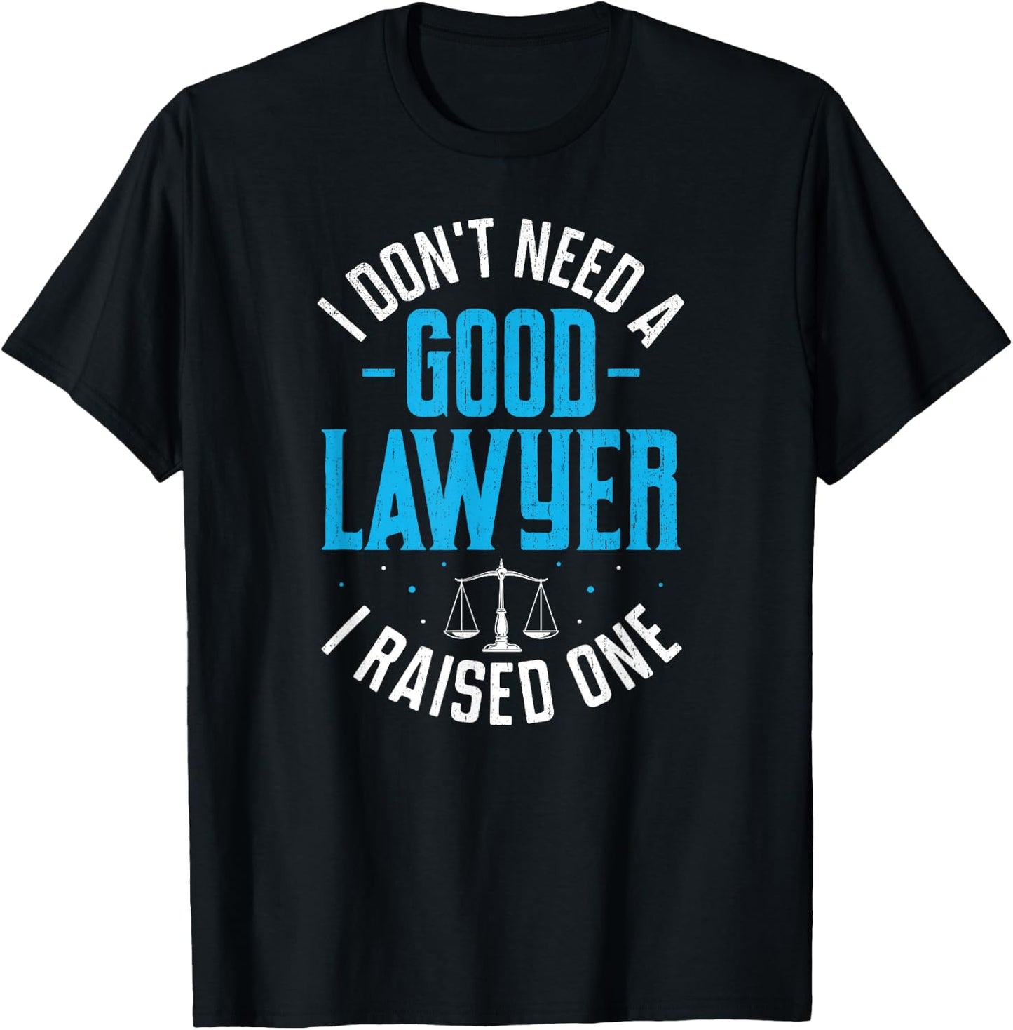 I Don't Need A Good Lawyer I Raised One T-Shirt - T-Shirt | Black