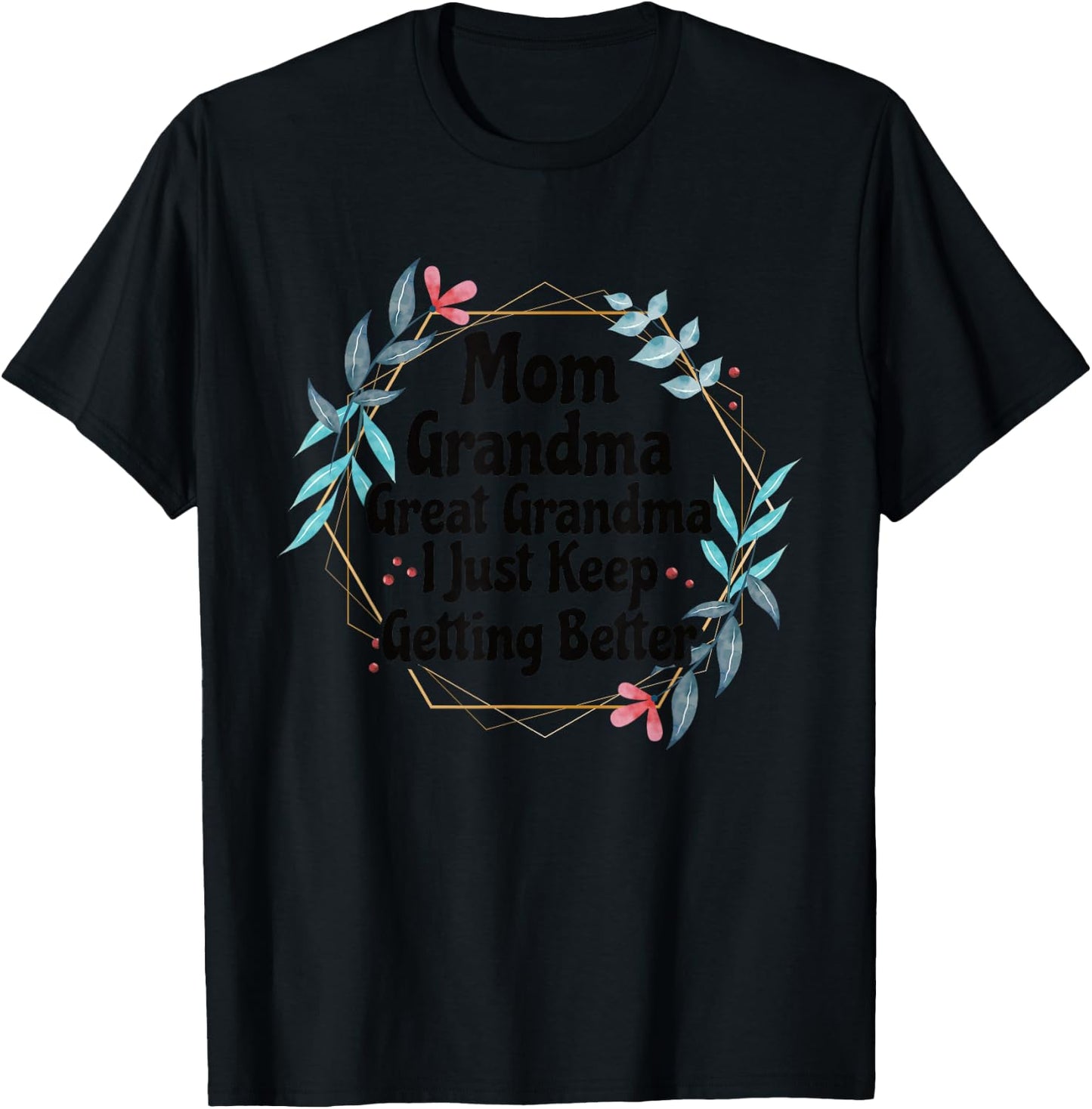 Mom Grandma Great Grandma I Just Keep Getting Better T-Shirt - T-Shirt | Black