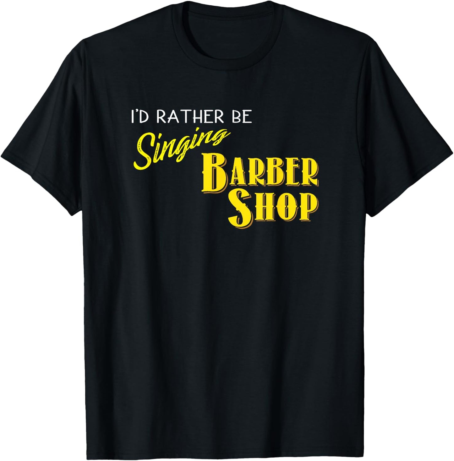 I'd Rather be Singing Barbershop Funny Quartet Singers T-Shirt - T-Shirt | Black