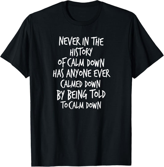 Never In The History Of Calm Down Has Anyone Ever Calmed... T-Shirt - T-Shirt | Black