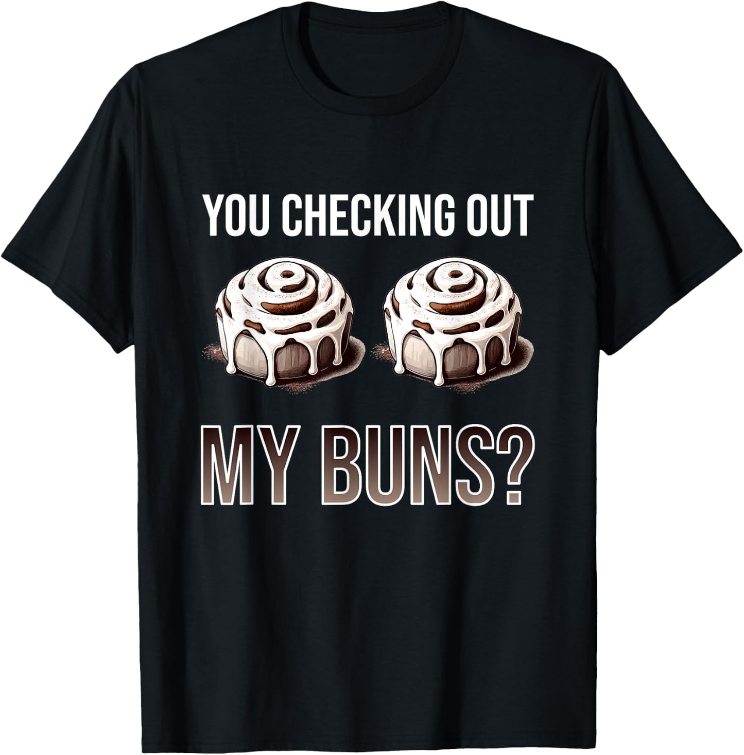 You Checking Out My Buns? - Funny Baking Cinnamon Roll Gift T-Shirt - T-Shirt | Black