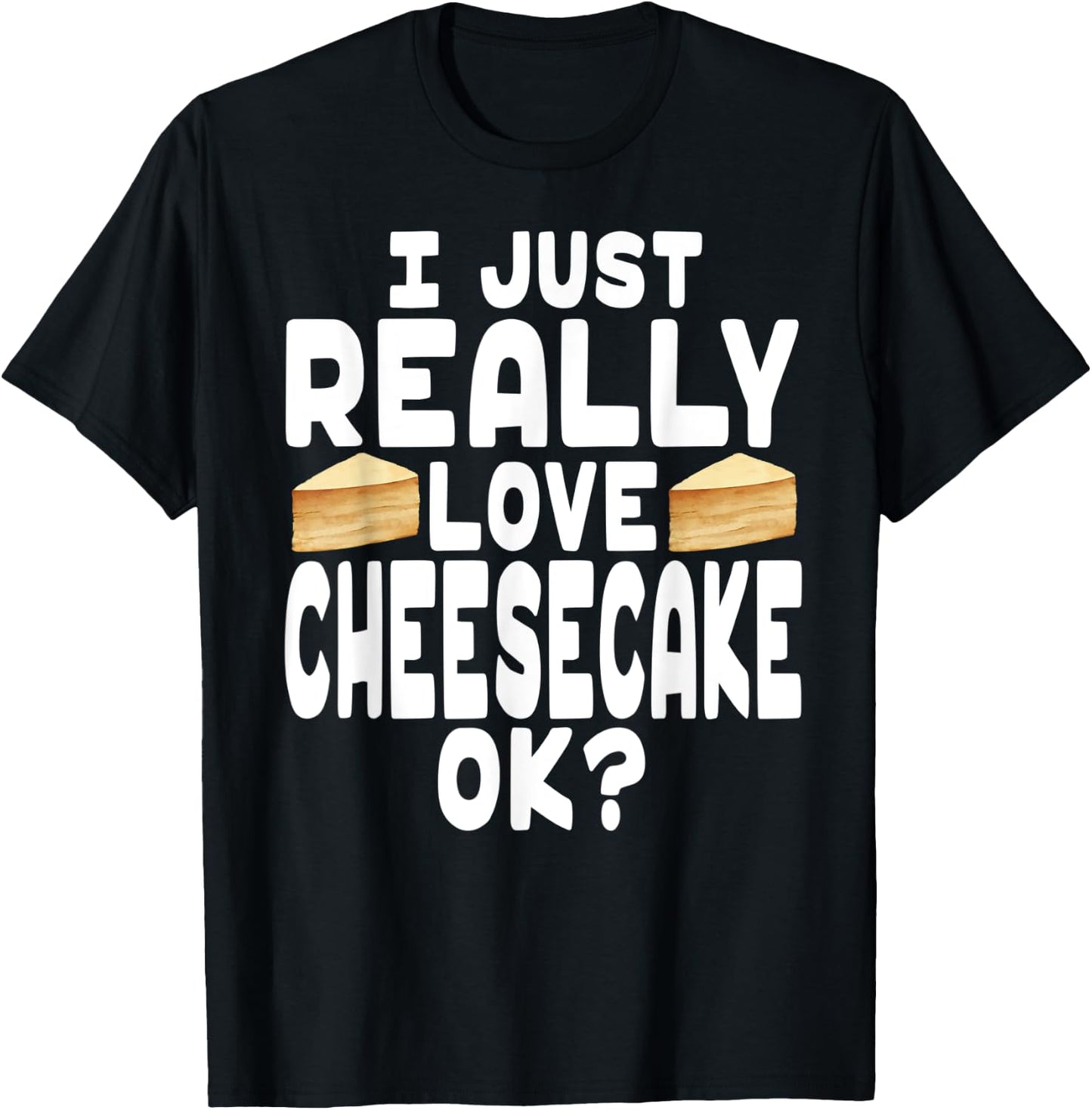 I Just Really Love Cheesecake OK? - Cheesecake Lover T-Shirt - T-Shirt | Black