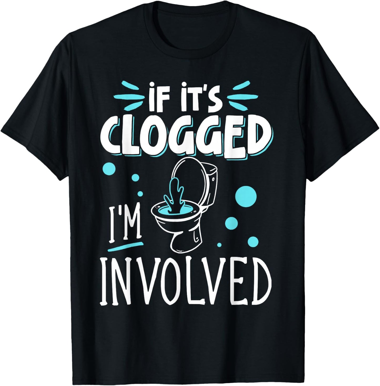 If It's Clogged I'm Involved T-Shirt - T-Shirt | Black