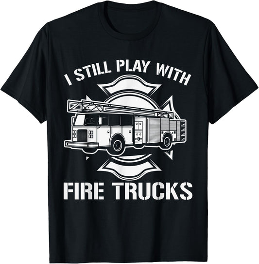 I Still Play With Fire Trucks Firefighter Day Fireman Gift T-Shirt - T-Shirt | Black