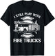 I Still Play With Fire Trucks Firefighter Day Fireman Gift T-Shirt - T-Shirt | Black