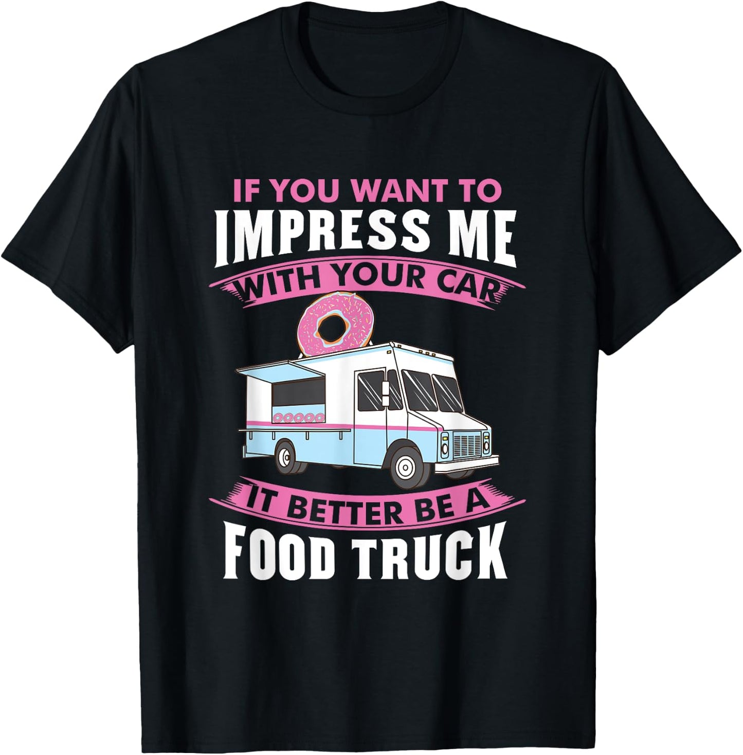 Want To Impress Me With Your Car It Better Be A Food Truck T-Shirt - T-Shirt | Black