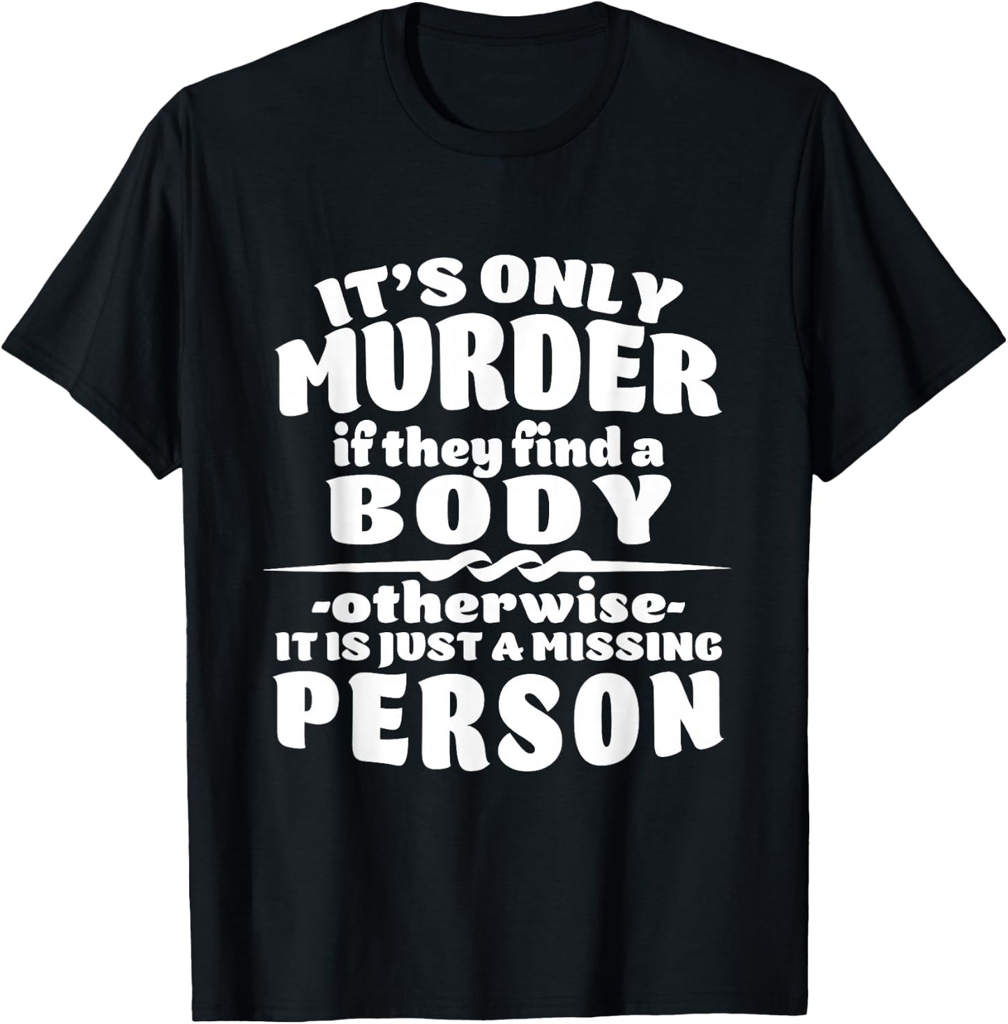 It's Only Murder If They Find A Body It Is A Missing Person T-Shirt - T-Shirt | Black