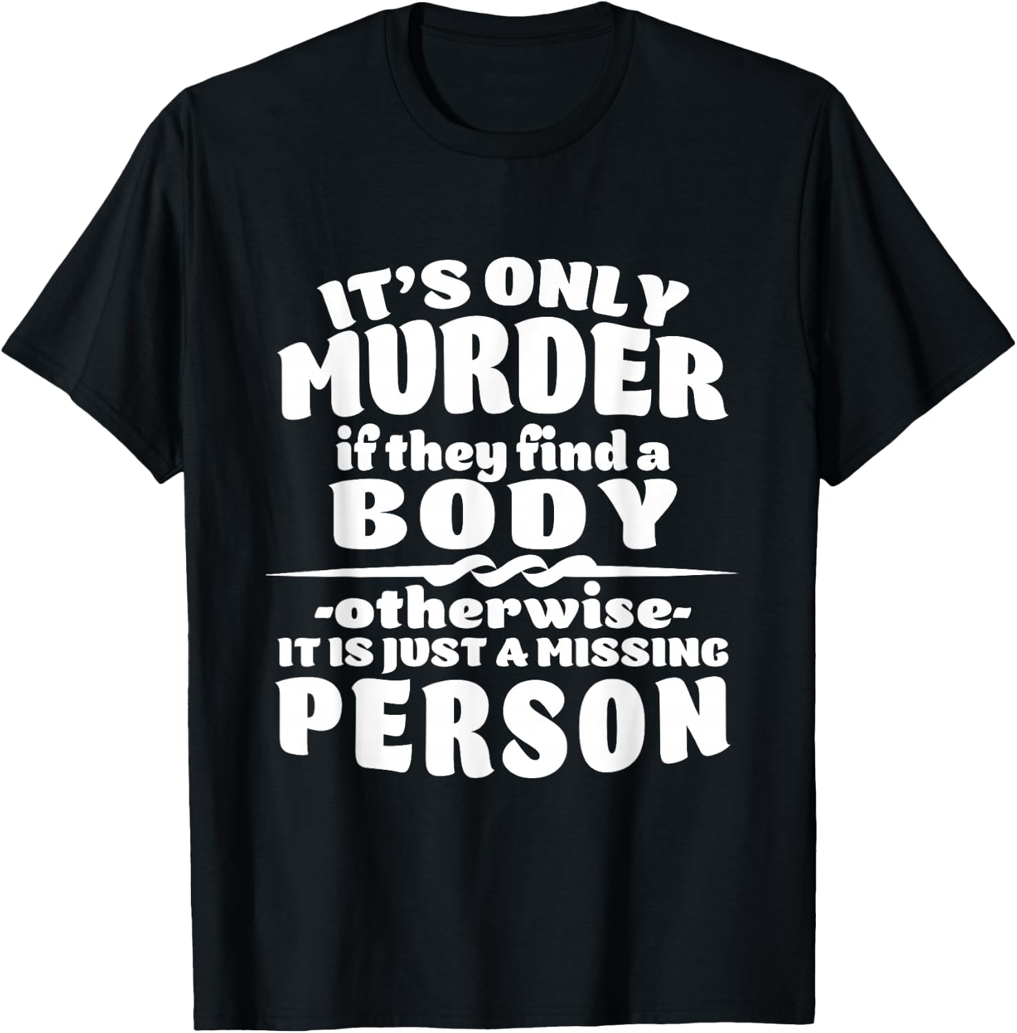 It's Only Murder If They Find A Body It Is A Missing Person T-Shirt - T-Shirt | Black